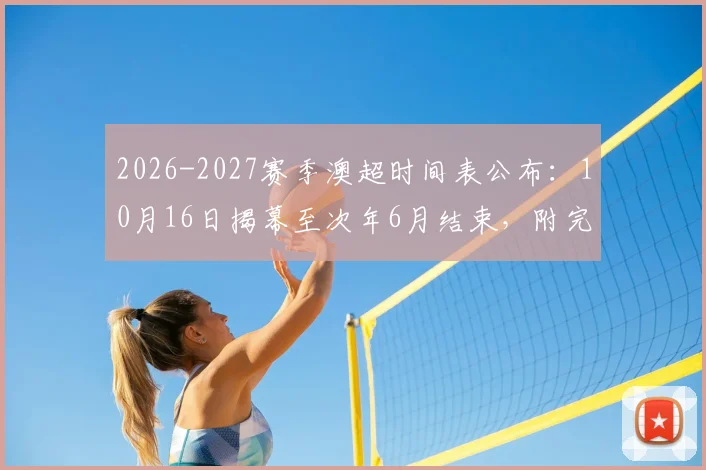 2026-2027赛季澳超时间表公布：10月16日揭幕至次年6月结束，附完整赛程看点解析