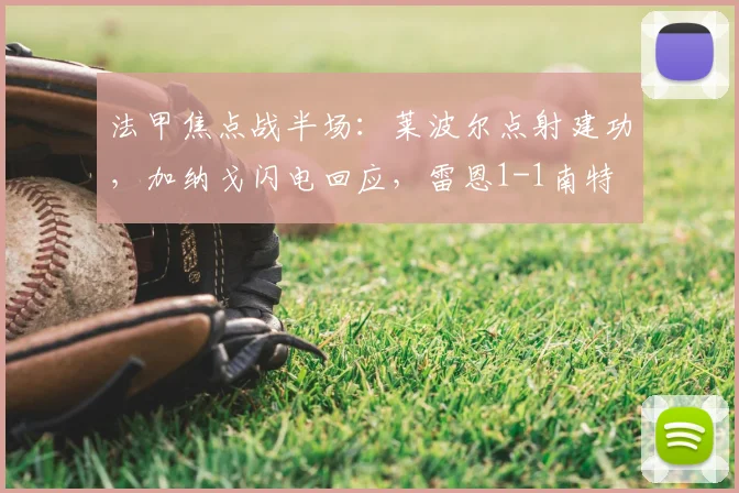 法甲焦点战半场：莱波尔点射建功，加纳戈闪电回应，雷恩1-1南特