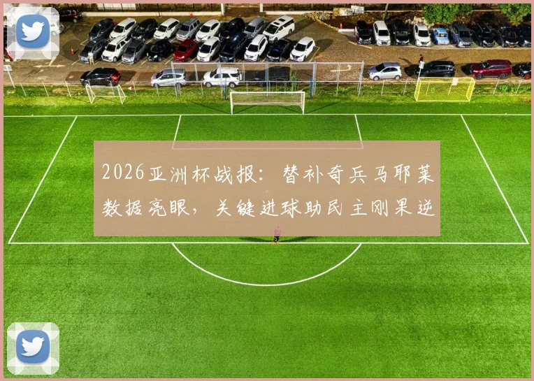 2026亚洲杯战报：替补奇兵马耶莱数据亮眼，关键进球助民主刚果逆转送韩国队回家