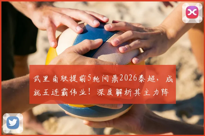 武里南联提前5轮问鼎2026泰超，成就五连霸伟业！深度解析其主力阵容、功勋教练与王朝建立的关键