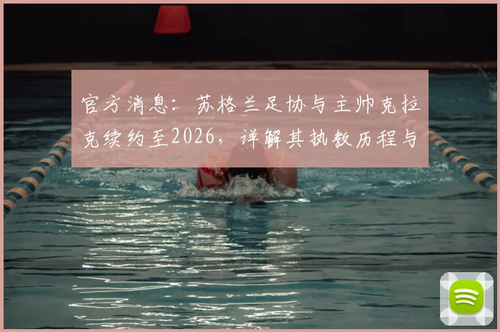 官方消息：苏格兰足协与主帅克拉克续约至2026，详解其执教历程与未来挑战