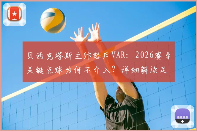 贝西克塔斯主帅怒斥VAR：2026赛季关键点球为何不介入？详细解读足球判罚规则与争议