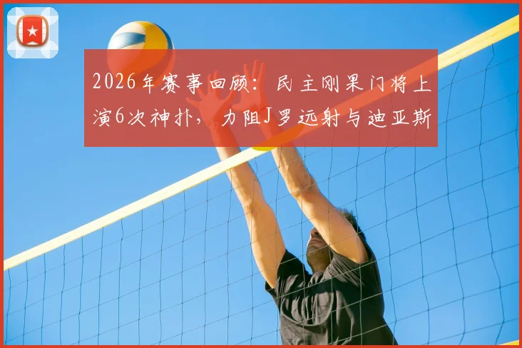 2026年赛事回顾：民主刚果门将上演6次神扑，力阻J罗远射与迪亚斯低射险球
