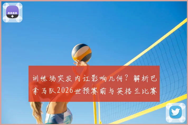 训练场突发内讧影响几何？解析巴拿马队2026世预赛前与英格兰比赛的风波与隐忧
