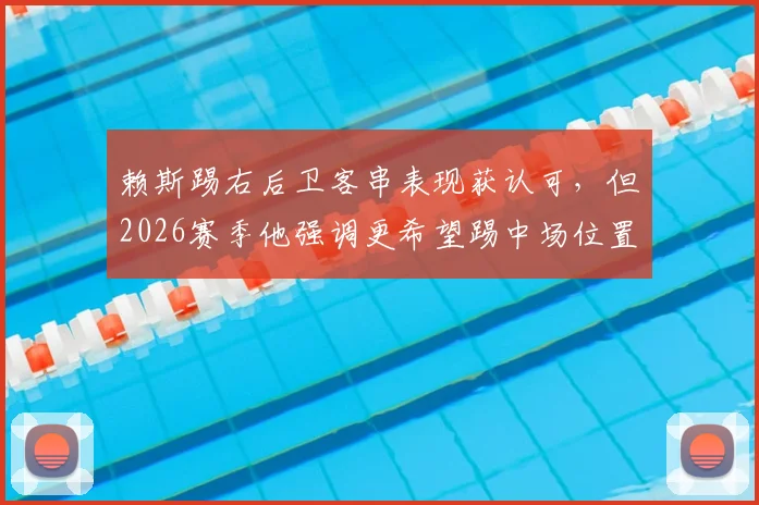 赖斯踢右后卫客串表现获认可，但2026赛季他强调更希望踢中场位置
