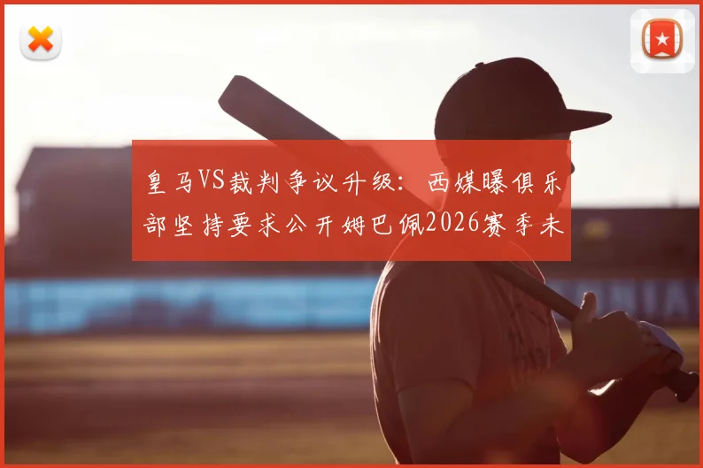 皇马VS裁判争议升级:西媒曝俱乐部坚持要求公开姆巴佩2026赛季未获点球的VAR现场录音全过程