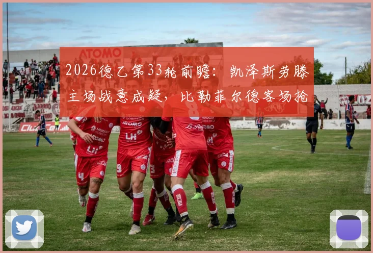 2026德乙第33轮前瞻：凯泽斯劳滕主场战意成疑，比勒菲尔德客场抢分保级生死战