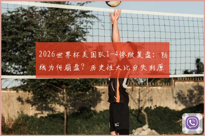 2026世界杯美国队1-4惨败复盘：防线为何崩盘？历史性大比分失利原因深度剖析