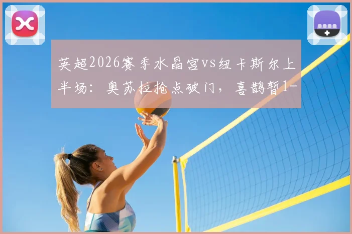 英超2026赛季水晶宫vs纽卡斯尔上半场：奥苏拉抢点破门，喜鹊暂1-0领先