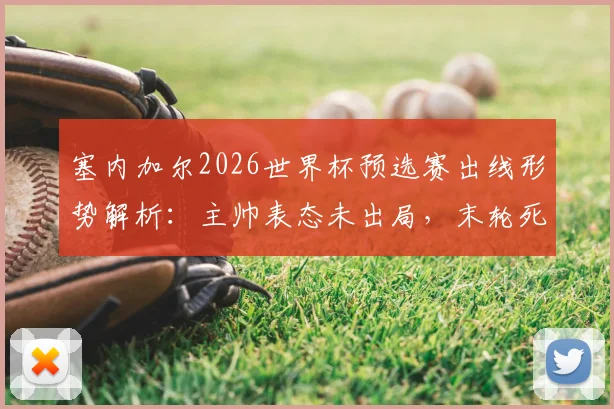 塞内加尔2026世界杯预选赛出线形势解析：主帅表态未出局，末轮死磕三分求生路
