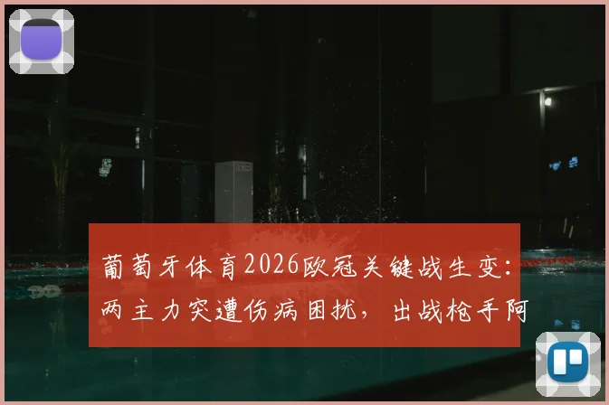 葡萄牙体育2026欧冠关键战生变：两主力突遭伤病困扰，出战枪手阿森纳前景成疑