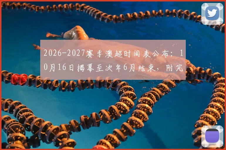 2026-2027赛季澳超时间表公布:10月16日揭幕至次年6月结束,附完整赛程看点解析