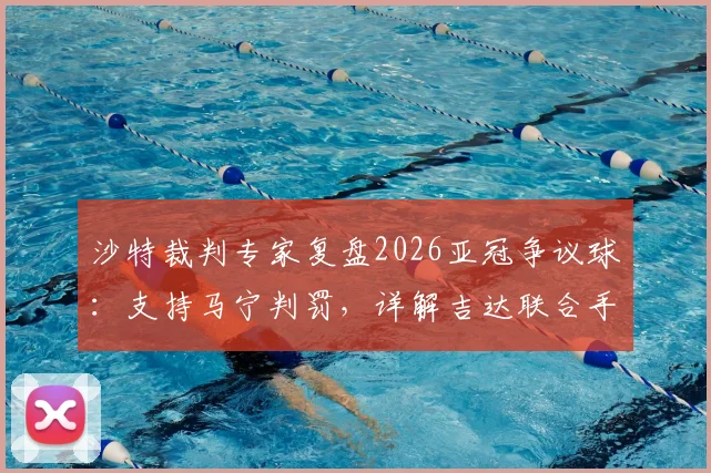 沙特裁判专家复盘2026亚冠争议球：支持马宁判罚，详解吉达联合手球瞬间