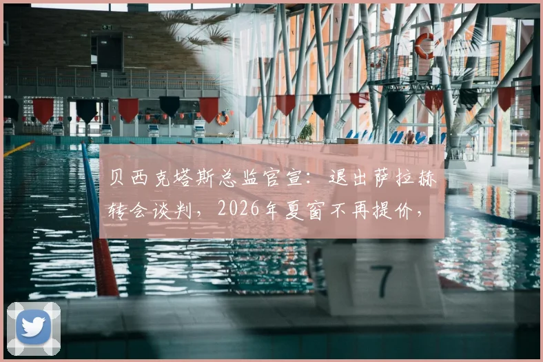 贝西克塔斯总监官宣：退出萨拉赫转会谈判，2026年夏窗不再提价，背后原因与球员未来走向深度分析
