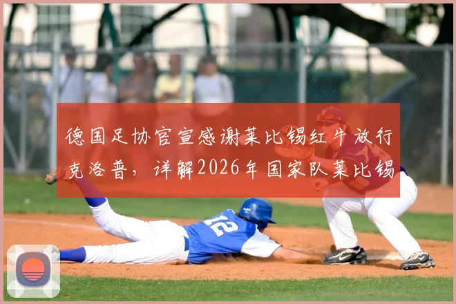 德国足协官宣感谢莱比锡红牛放行克洛普,详解2026年国家队莱比锡三场主场比赛安排