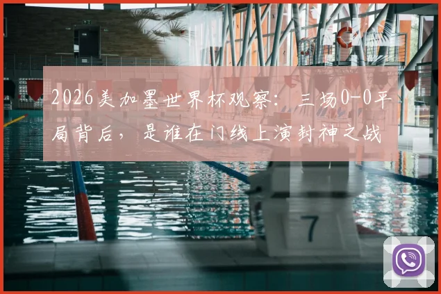 2026美加墨世界杯观察:三场0-0平局背后,是谁在门线上演封神之战?