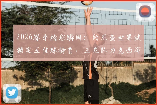 2026赛季精彩瞬间：约尼查世界波锁定五佳球榜首，玉昆队力克西海岸全解析