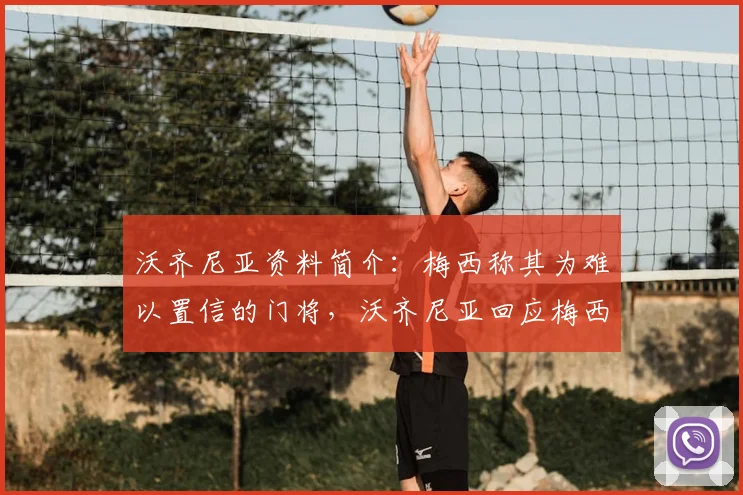 沃齐尼亚资料简介：梅西称其为难以置信的门将，沃齐尼亚回应梅西永远是最佳球员