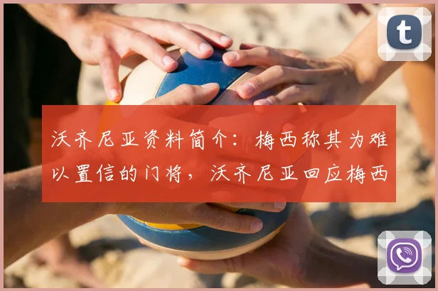 沃齐尼亚资料简介：梅西称其为难以置信的门将，沃齐尼亚回应梅西永远是最佳球员