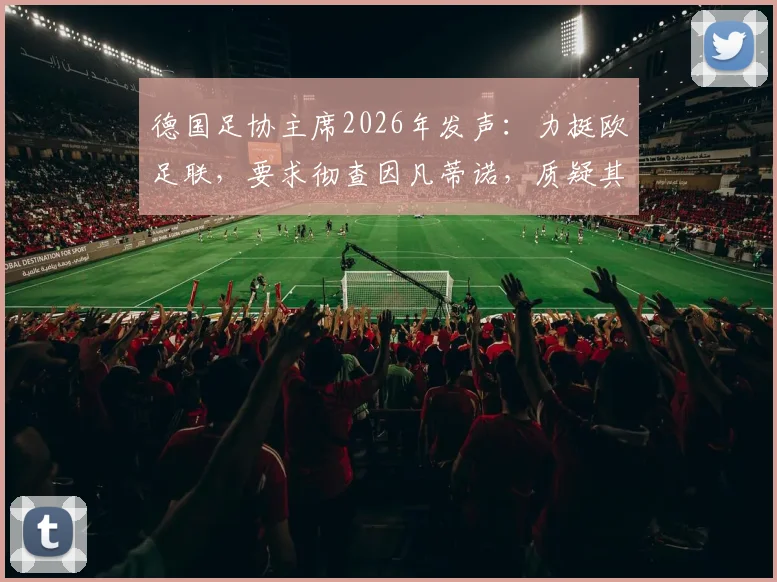 德国足协主席2026年发声:力挺欧足联,要求彻查因凡蒂诺,质疑其独断专行具体行为